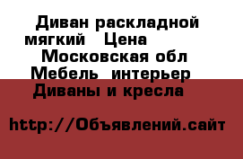 Диван раскладной мягкий › Цена ­ 6 000 - Московская обл. Мебель, интерьер » Диваны и кресла   